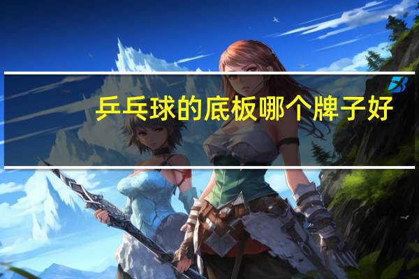 乒乓球的底板哪个牌子好