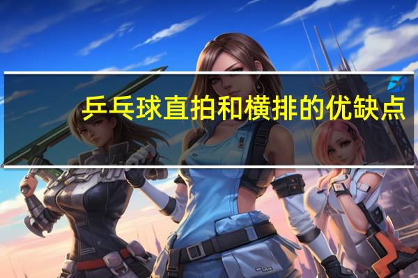 乒乓球直拍和横排的优缺点