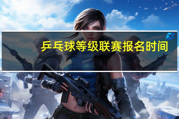 乒乓球等级联赛报名时间