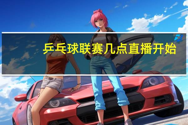 乒乓球联赛几点直播开始