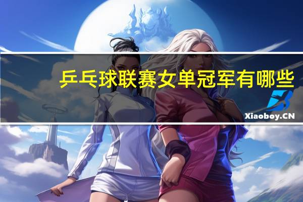 乒乓球联赛女单冠军有哪些