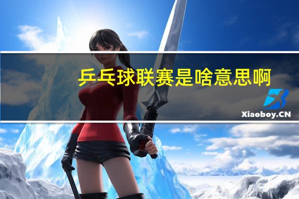 乒乓球联赛是啥意思啊