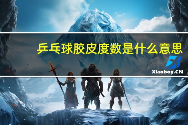 乒乓球胶皮度数是什么意思