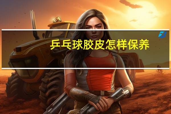 乒乓球胶皮怎样保养