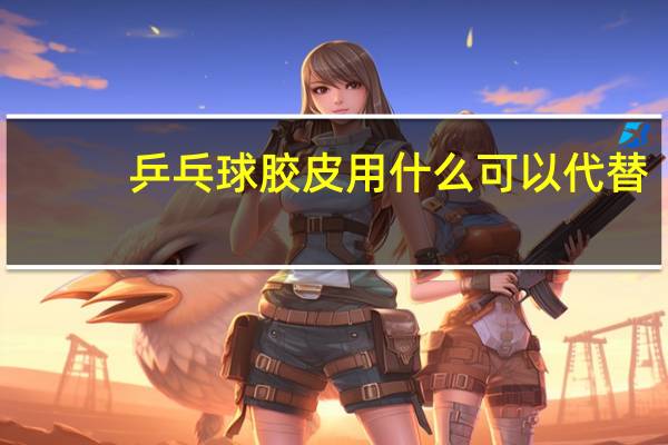 乒乓球胶皮用什么可以代替