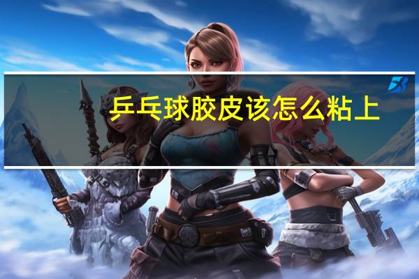 乒乓球胶皮该怎么粘上