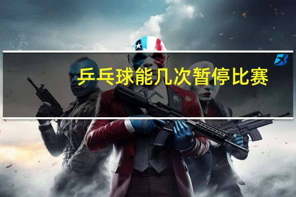 乒乓球能几次暂停比赛