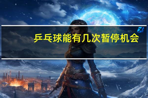 乒乓球能有几次暂停机会