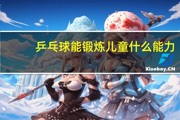 乒乓球能锻炼儿童什么能力