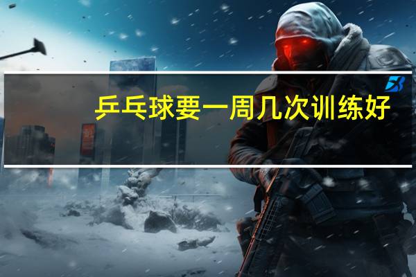 乒乓球要一周几次训练好