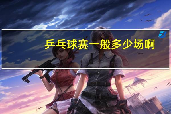 乒乓球赛一般多少场啊