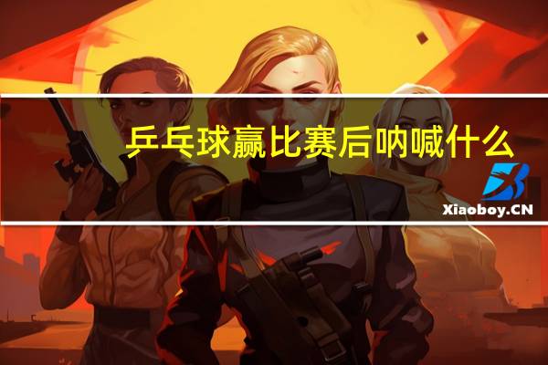 乒乓球赢比赛后呐喊什么