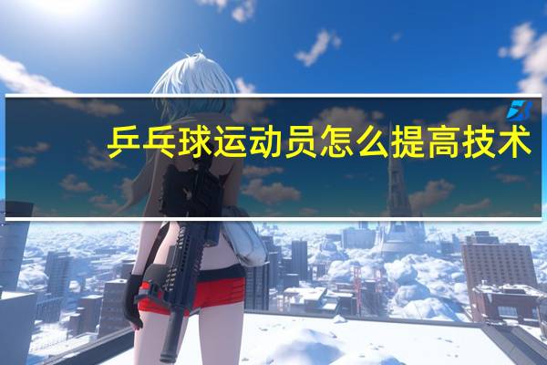 乒乓球运动员怎么提高技术