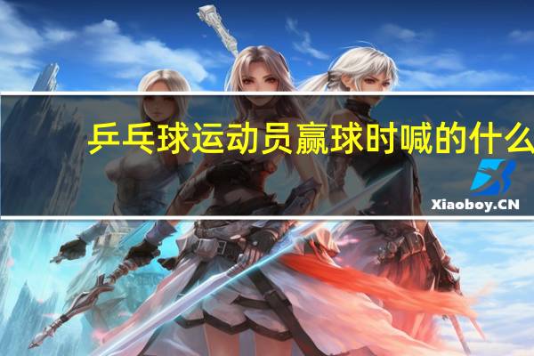 乒乓球运动员赢球时喊的什么