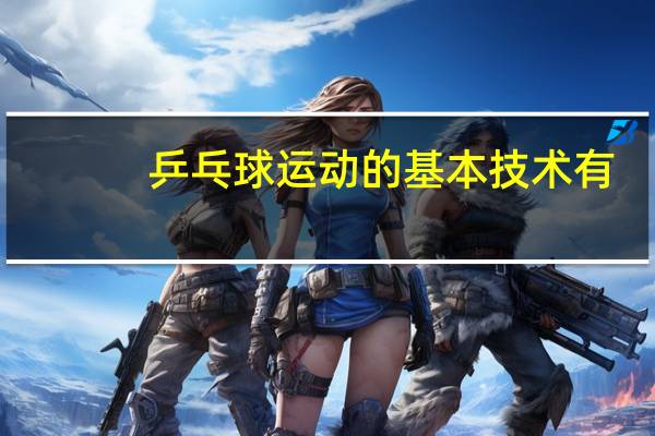 乒乓球运动的基本技术有