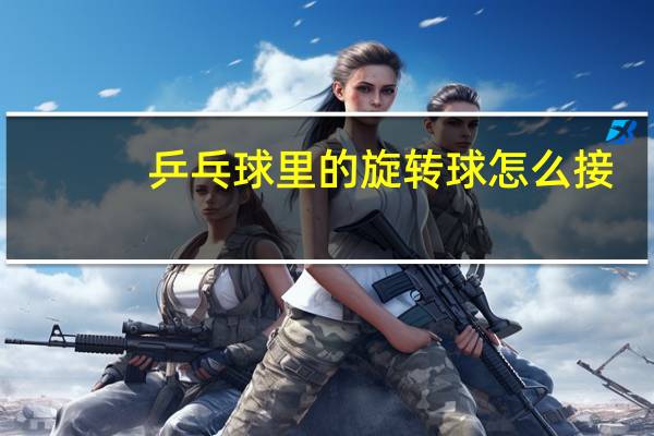 乒乓球里的旋转球怎么接