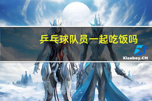 乒乓球队员一起吃饭吗