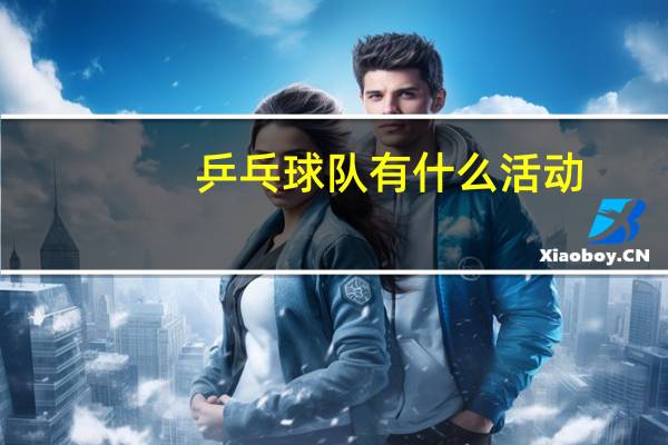 乒乓球队有什么活动