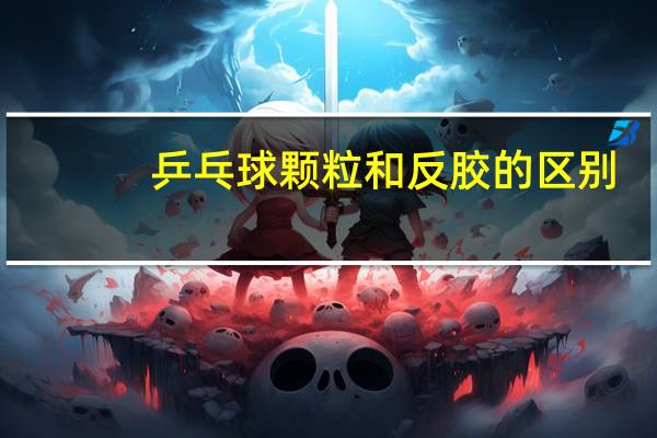 乒乓球颗粒和反胶的区别