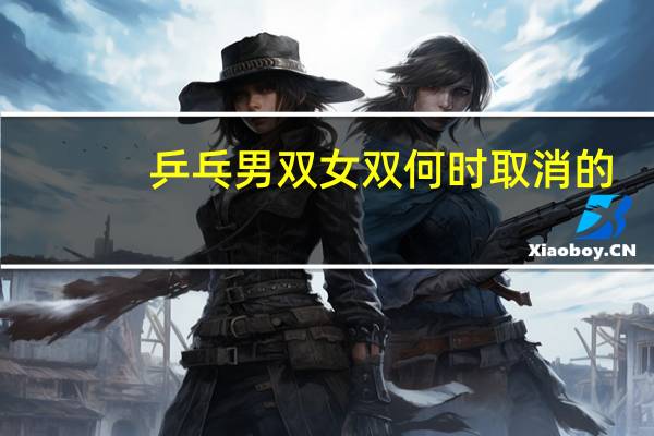 乒乓男双女双何时取消的