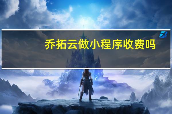 乔拓云做小程序收费吗
