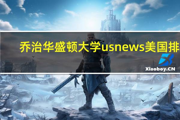 乔治华盛顿大学usnews美国排名
