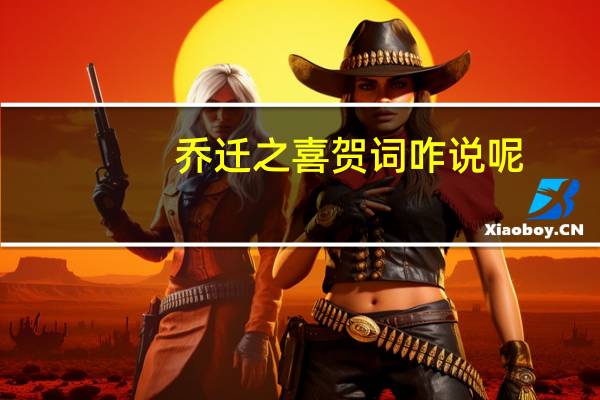 乔迁之喜贺词咋说呢
