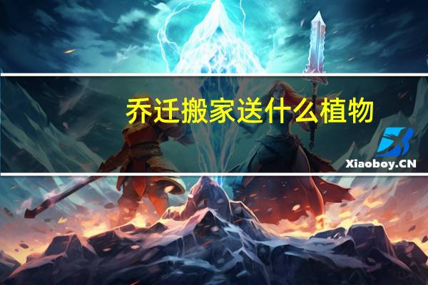 乔迁搬家送什么植物