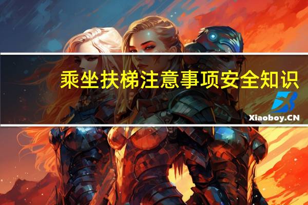 乘坐扶梯注意事项安全知识