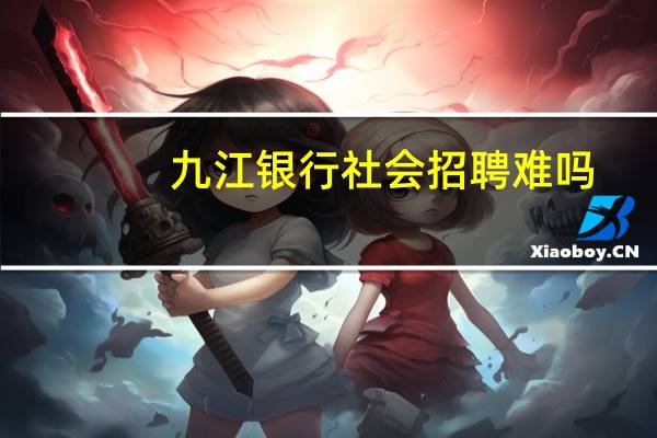 九江银行社会招聘难吗