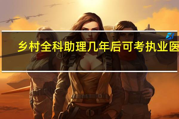 乡村全科助理几年后可考执业医师