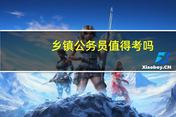 乡镇公务员值得考吗