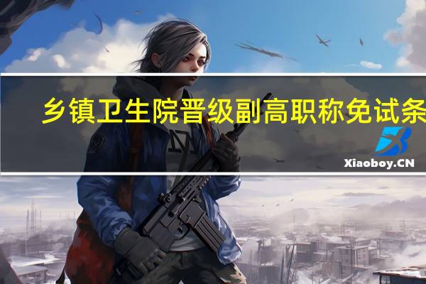 乡镇卫生院晋级副高职称免试条件