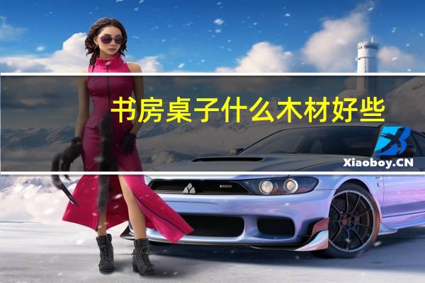 书房桌子什么木材好些