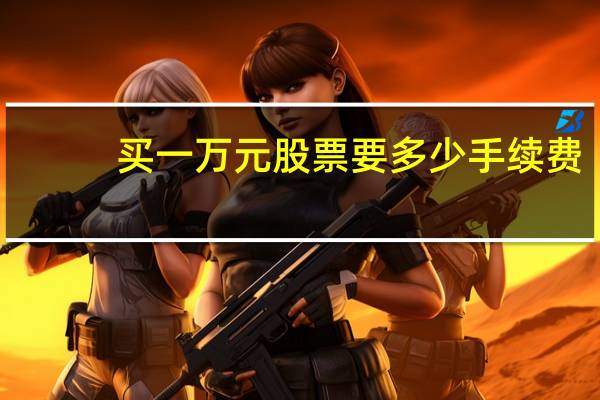 买一万元股票要多少手续费