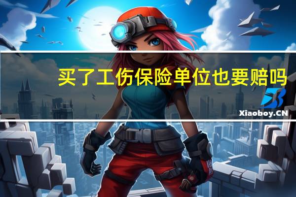 买了工伤保险单位也要赔吗