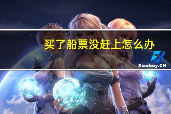 买了船票没赶上怎么办