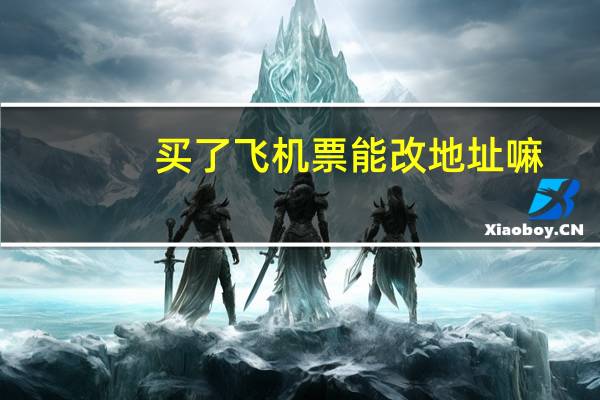 买了飞机票能改地址嘛