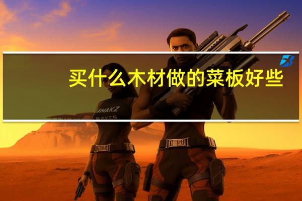 买什么木材做的菜板好些