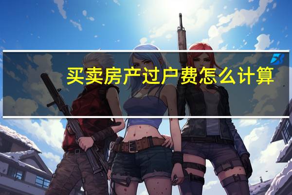 买卖房产过户费怎么计算