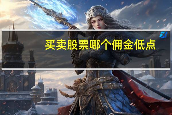 买卖股票哪个佣金低点