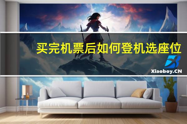 买完机票后如何登机选座位