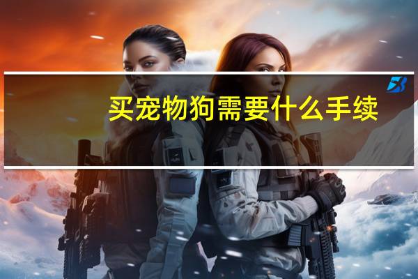 买宠物狗需要什么手续