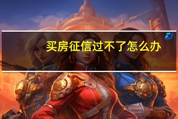 买房征信过不了怎么办