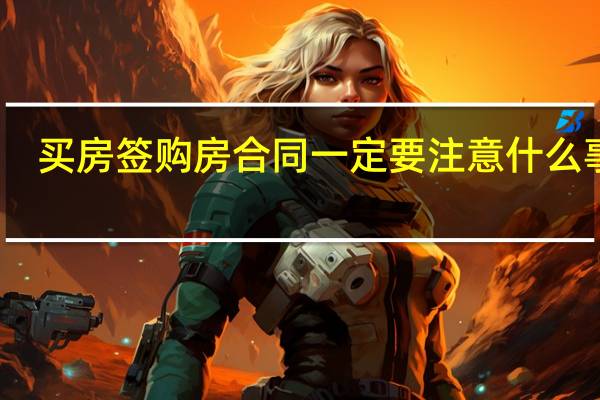 买房签购房合同一定要注意什么事项