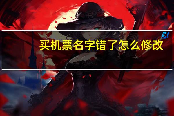 买机票名字错了怎么修改