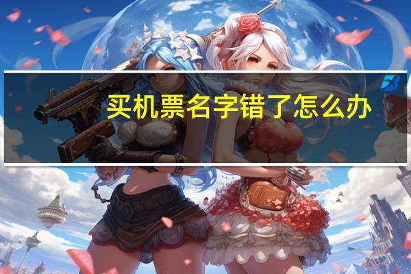 买机票名字错了怎么办