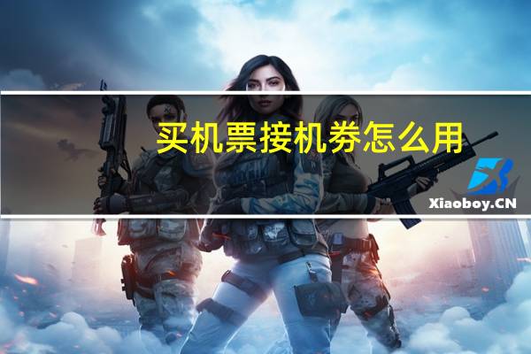 买机票接机劵怎么用