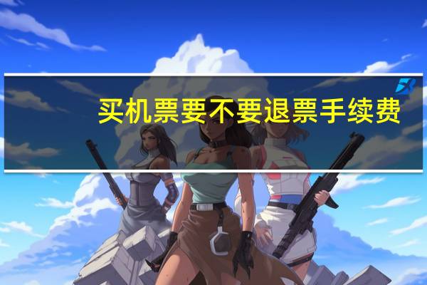 买机票要不要退票手续费
