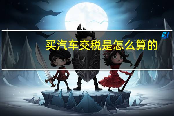 买汽车交税是怎么算的